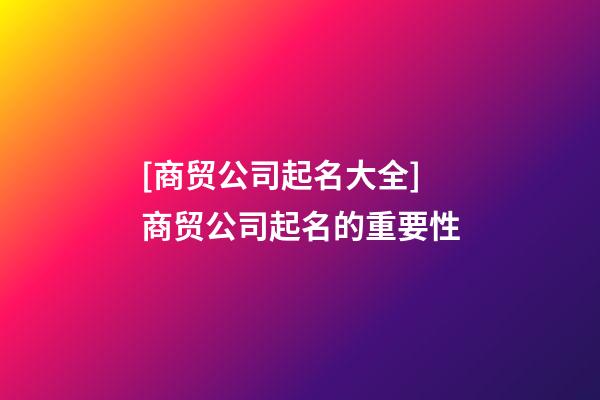 [商贸公司起名大全]商贸公司起名的重要性-第1张-公司起名-玄机派